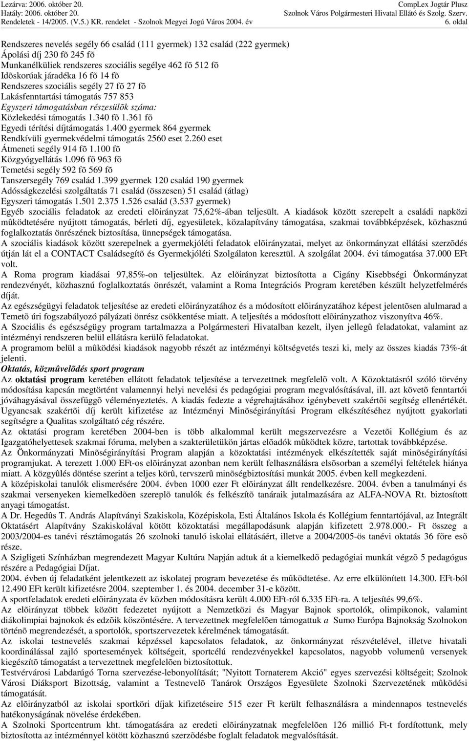 400 gyermek 864 gyermek Rendkívüli gyermekvédelmi támogatás 2560 eset 2.260 eset Átmeneti segély 914 fõ 1.100 fõ Közgyógyellátás 1.