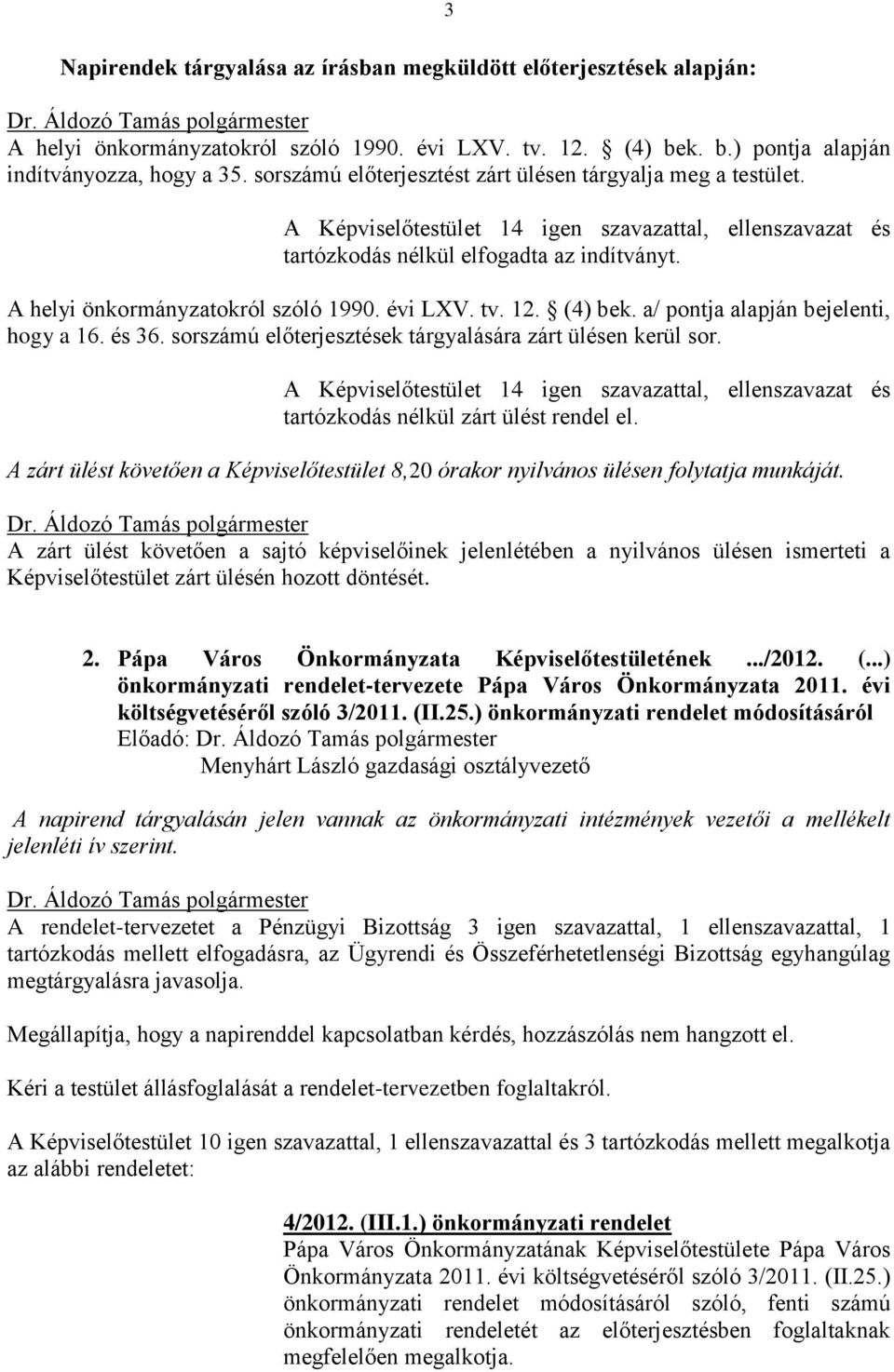 A helyi önkormányzatokról szóló 1990. évi LXV. tv. 12. (4) bek. a/ pontja alapján bejelenti, hogy a 16. és 36. sorszámú előterjesztések tárgyalására zárt ülésen kerül sor.