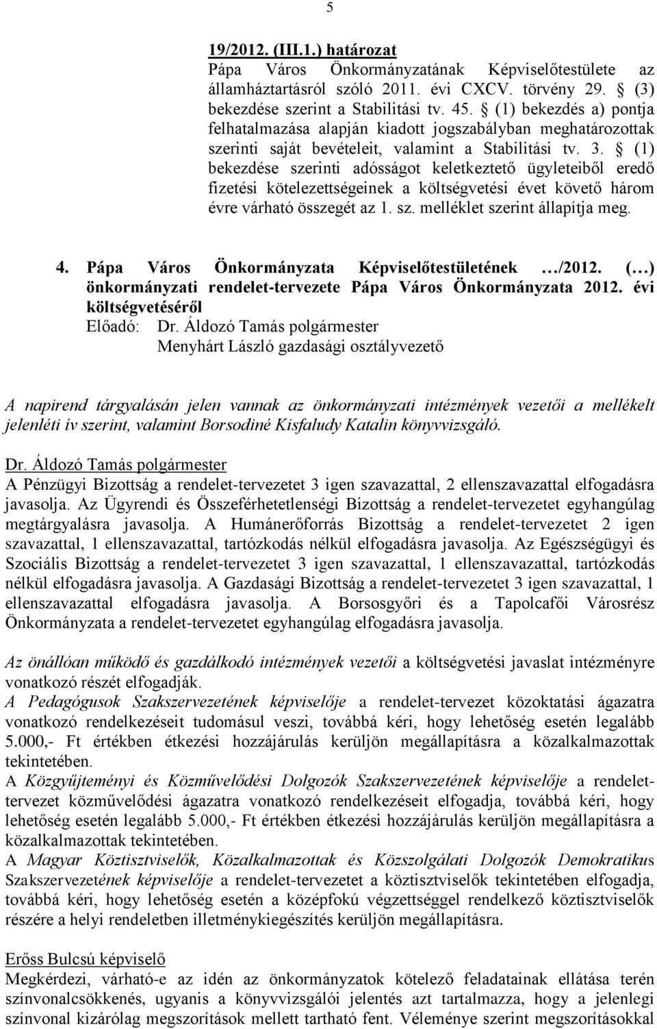 (1) bekezdése szerinti adósságot keletkeztető ügyleteiből eredő fizetési kötelezettségeinek a költségvetési évet követő három évre várható összegét az 1. sz. melléklet szerint állapítja meg. 4.