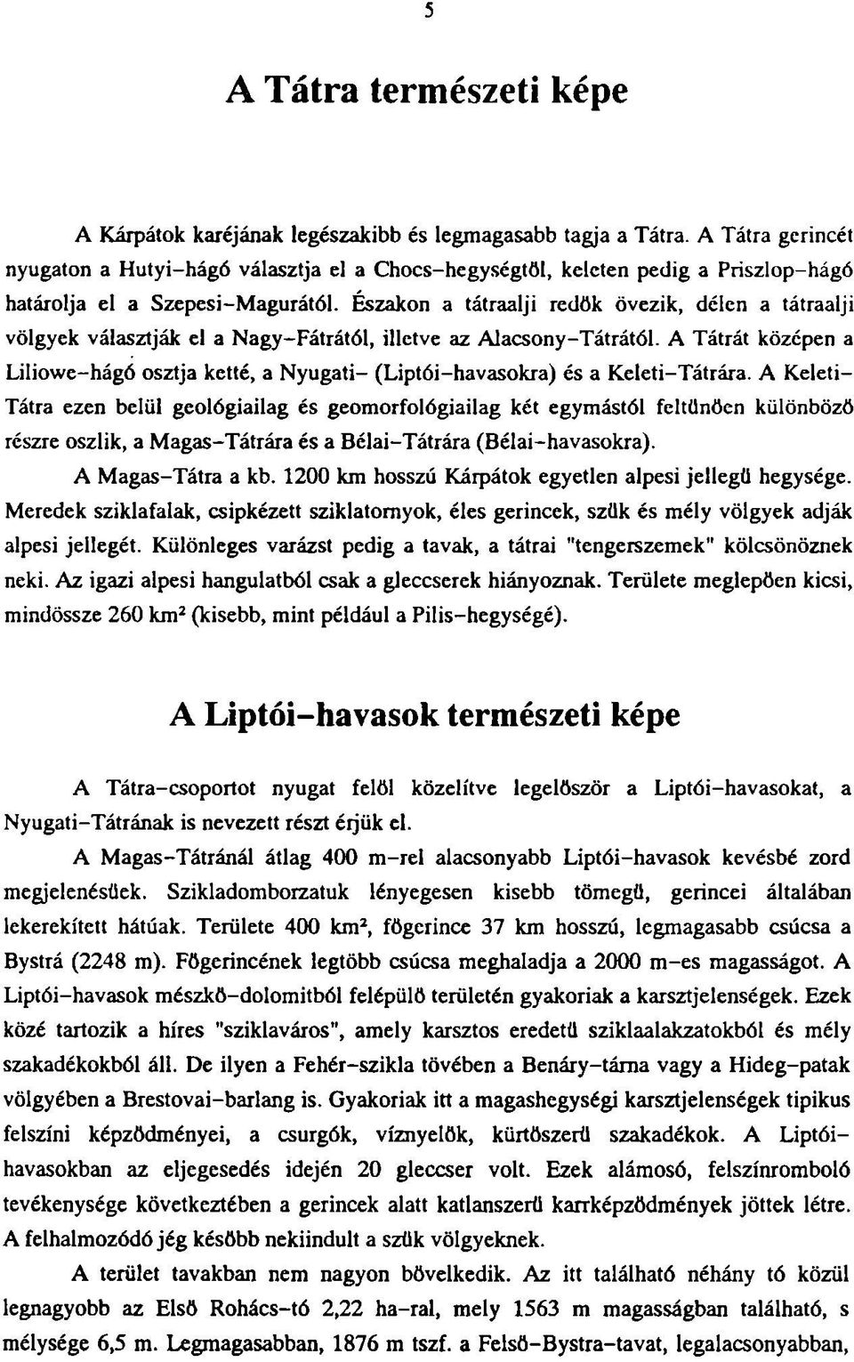 Északon a tátraalji redök övezik, délen a tátraalji völgyek választják el a Nagy-Fátrától, illetve az Alacsony-Tátrától.