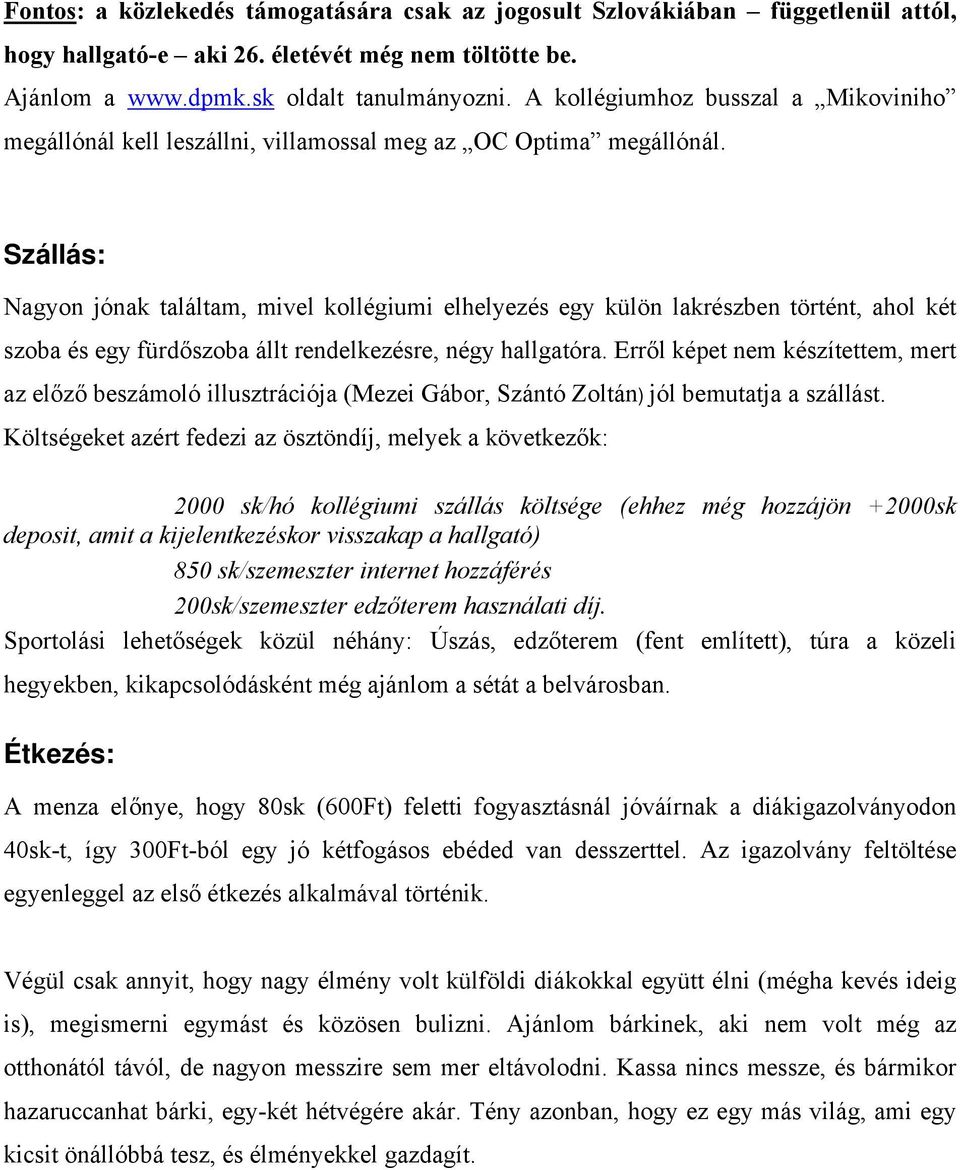 Szállás: Nagyon jónak találtam, mivel kollégiumi elhelyezés egy külön lakrészben történt, ahol két szoba és egy fürdőszoba állt rendelkezésre, négy hallgatóra.