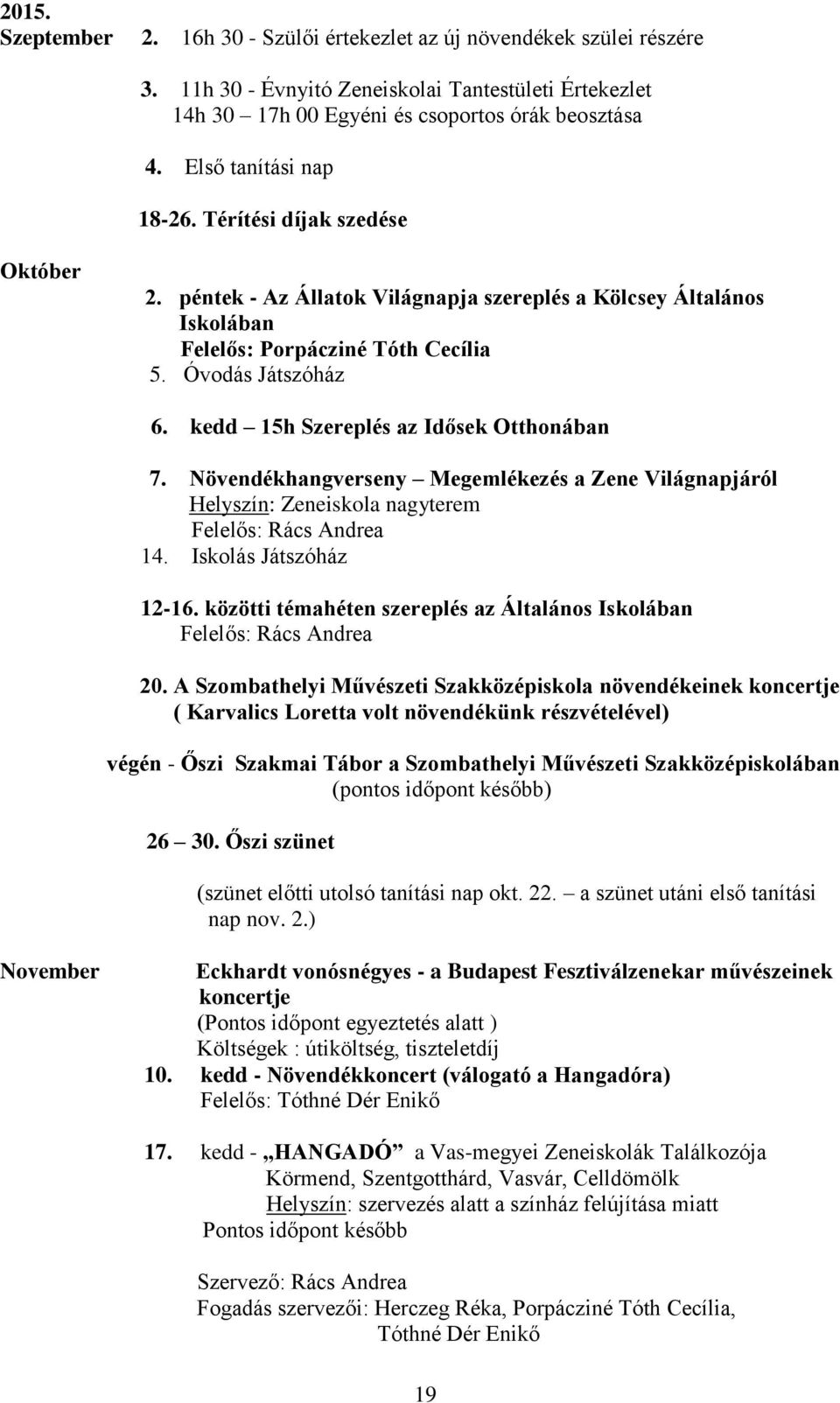 kedd 15h Szereplés az Idősek Otthonában 7. Növendékhangverseny Megemlékezés a Zene Világnapjáról Helyszín: Zeneiskola nagyterem Felelős: Rács Andrea 14. Iskolás Játszóház 12-16.