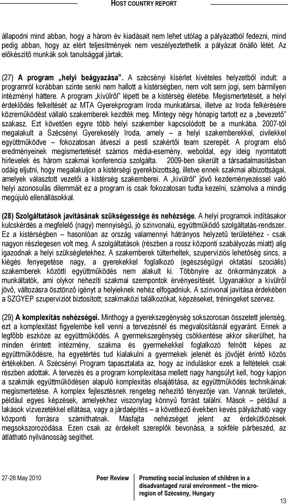 A szécsényi kísérlet kivételes helyzetből indult: a programról korábban szinte senki nem hallott a kistérségben, nem volt sem jogi, sem bármilyen intézményi háttere.