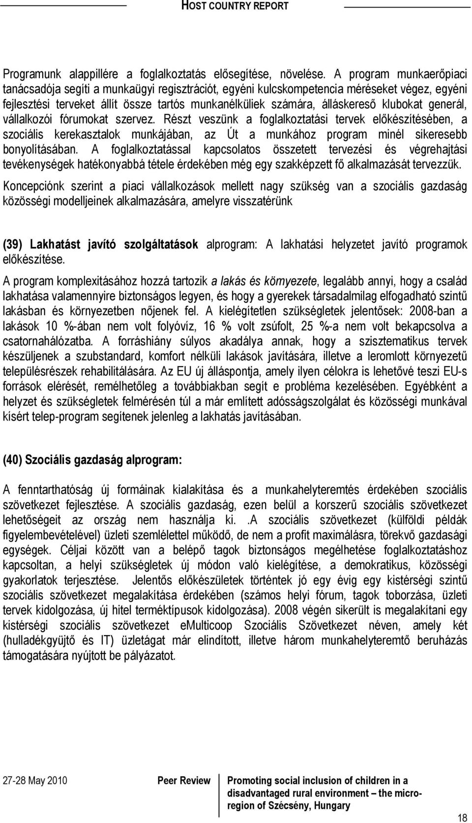 klubokat generál, vállalkozói fórumokat szervez. Részt veszünk a foglalkoztatási tervek előkészítésében, a szociális kerekasztalok munkájában, az Út a munkához program minél sikeresebb bonyolításában.