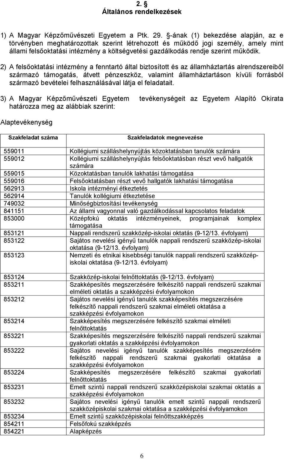 2) A felsőoktatási intézmény a fenntartó által biztosított és az államháztartás alrendszereiből származó támogatás, átvett pénzeszköz, valamint államháztartáson kívüli forrásból származó bevételei