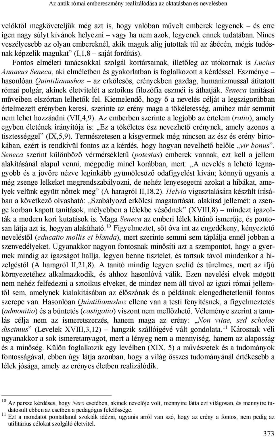 Fontos elméleti tanácsokkal szolgál kortársainak, illetőleg az utókornak is Lucius Annaeus Seneca, aki elméletben és gyakorlatban is foglalkozott a kérdéssel.