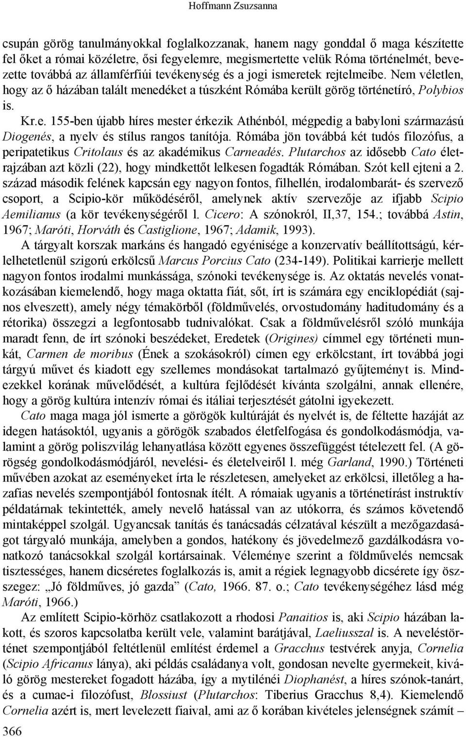 Rómába jön továbbá két tudós filozófus, a peripatetikus Critolaus és az akadémikus Carneadés. Plutarchos az idősebb Cato életrajzában azt közli (22), hogy mindkettőt lelkesen fogadták Rómában.