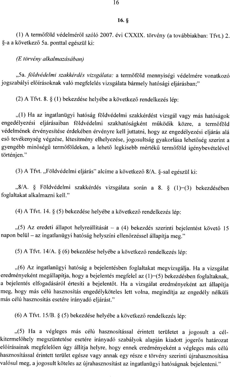 (1) bekezdése helyébe a következ ő rendelkezés lép : (1) Ha az ingatlanügyi hatóság földvédelmi szakkérdést vizsgál vagy más hatóságo k engedélyezési eljárásaiban földvédelmi szakhatóságként m űködik