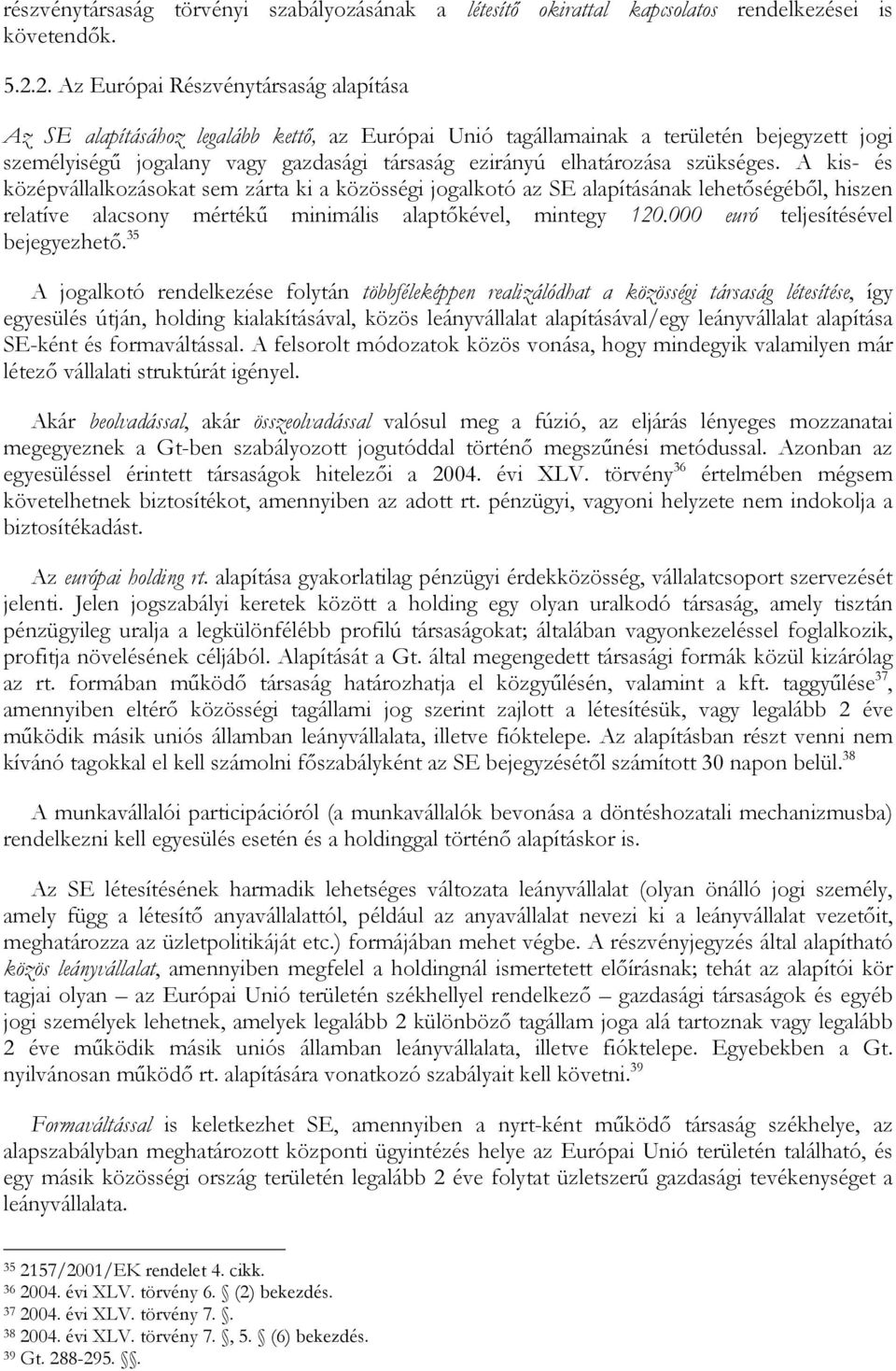 elhatározása szükséges. A kis- és középvállalkozásokat sem zárta ki a közösségi jogalkotó az SE alapításának lehetőségéből, hiszen relatíve alacsony mértékű minimális alaptőkével, mintegy 120.