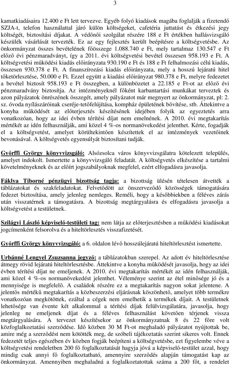 A védőnői szolgálat részére 188 e Ft értékben hallásvizsgáló készülék vásárlását tervezték. Ez az egy fejlesztés került beépítésre a költségvetésbe. Az önkormányzat összes bevételének főösszege 1.088.