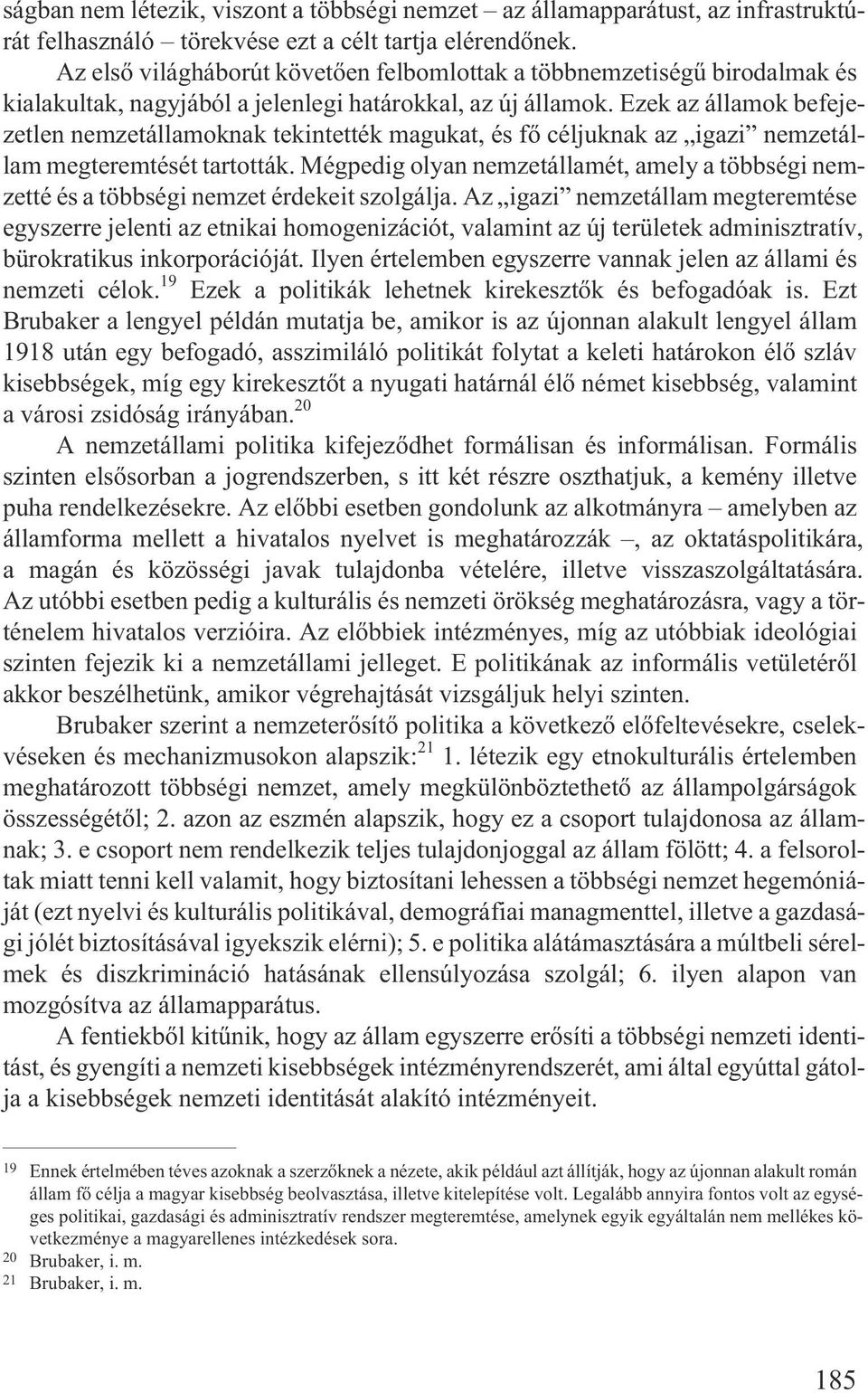 Ezek az államok befejezetlen nemzetállamoknak tekintették magukat, és fõ céljuknak az igazi nemzetállam megteremtését tartották.