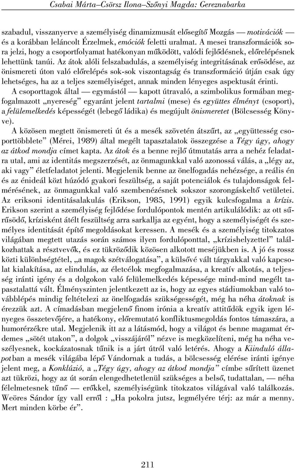 Az átok alóli felszabadulás, a személyiség integritásának erõsödése, az önismereti úton való elõrelépés sok-sok viszontagság és transzformáció útján csak úgy lehetséges, ha az a teljes személyiséget,