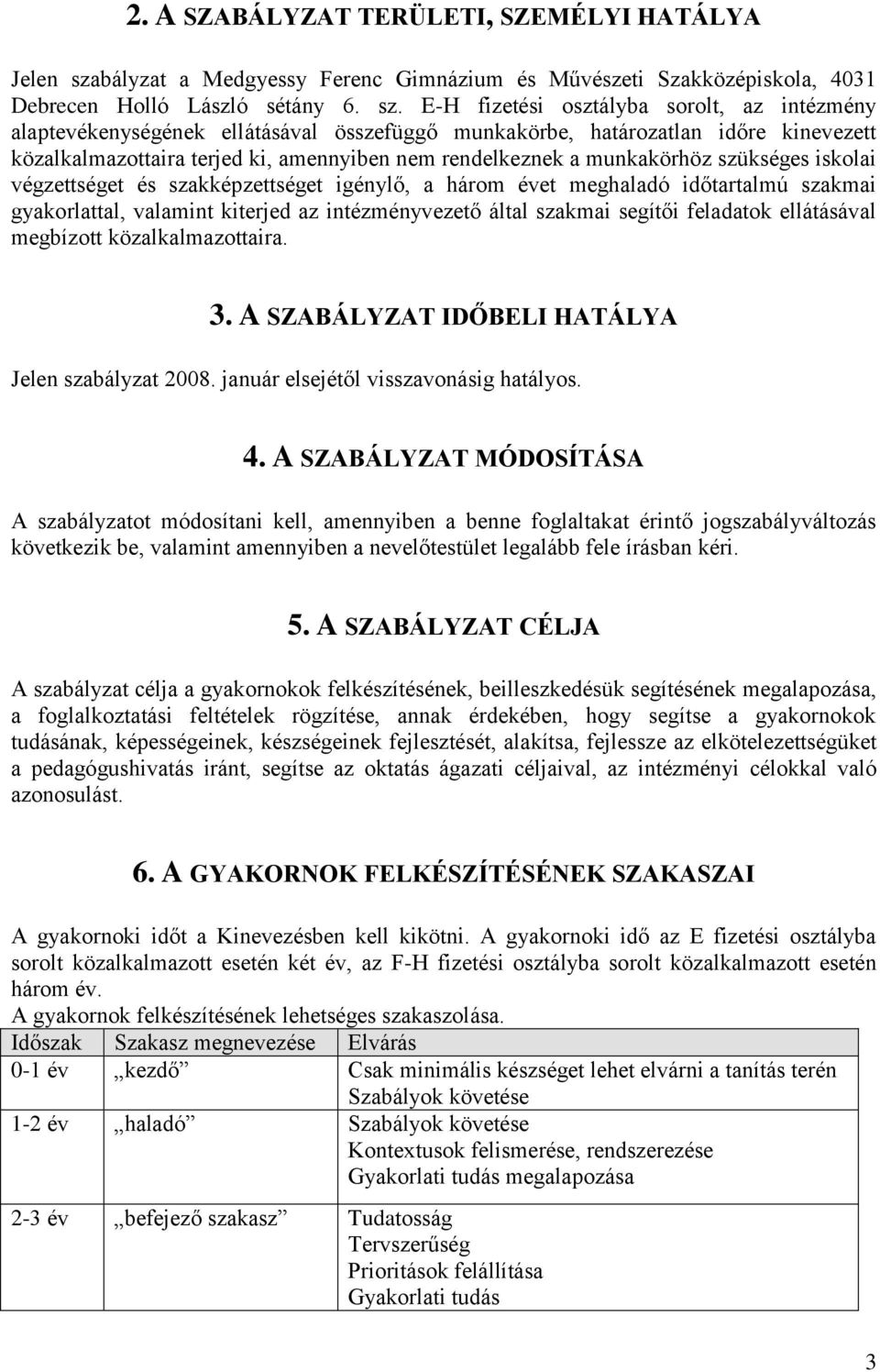 E-H fizetési osztályba sorolt, az intézmény alaptevékenységének ellátásával összefüggő munkakörbe, határozatlan időre kinevezett közalkalmazottaira terjed ki, amennyiben nem rendelkeznek a