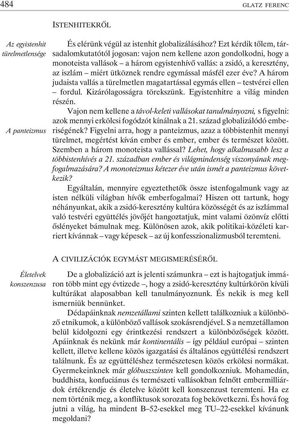 egymással másfél ezer éve? A három judaista vallás a türelmetlen magatartással egymás ellen testvérei ellen fordul. Kizárólagosságra törekszünk. Egyistenhitre a világ minden részén.