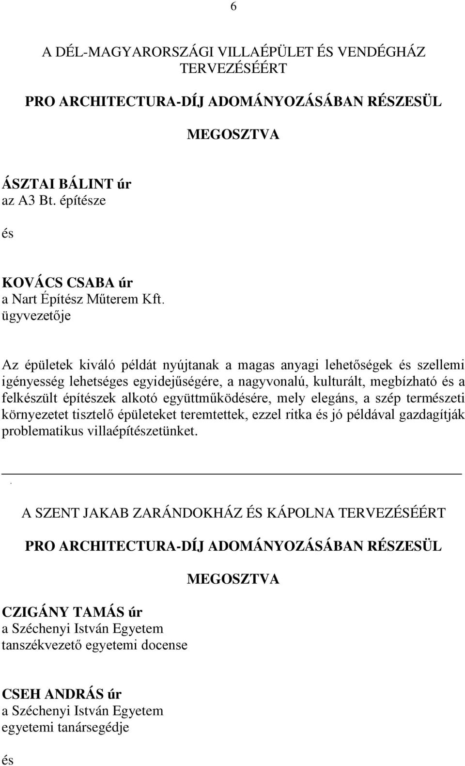 együttműködére, mely elegáns, a szép termzeti környezetet tisztelő épületeket teremtettek, ezzel ritka jó példával gazdagítják problematikus villaépítzetünket.