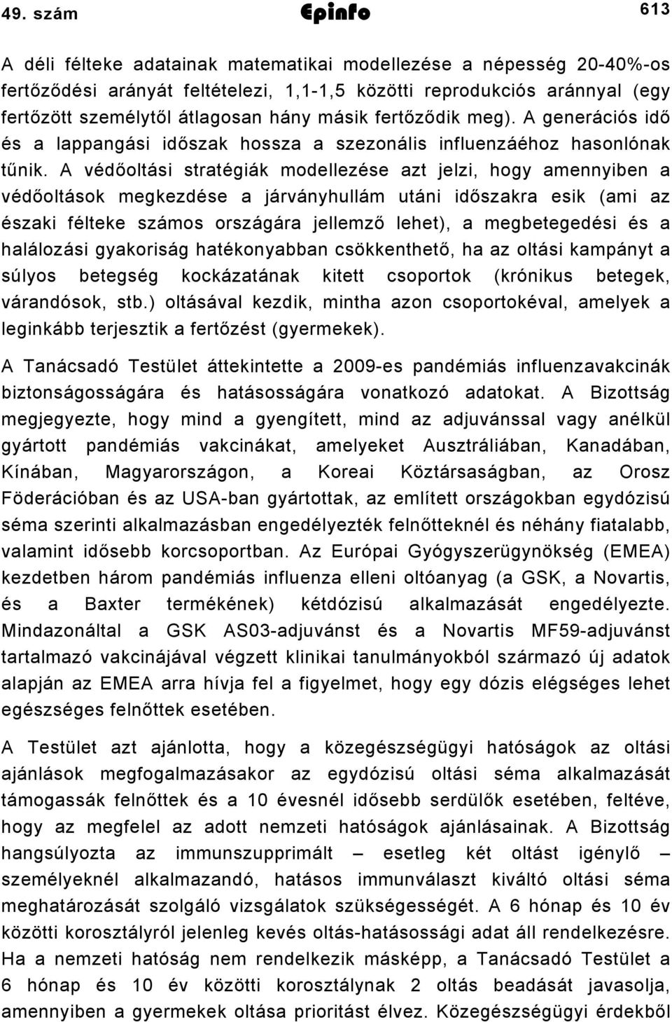 A védőoltási stratégiák modellezése azt jelzi, hogy amennyiben a védőoltások megkezdése a járványhullám utáni időszakra esik (ami az északi félteke számos országára jellemző lehet), a megbetegedési