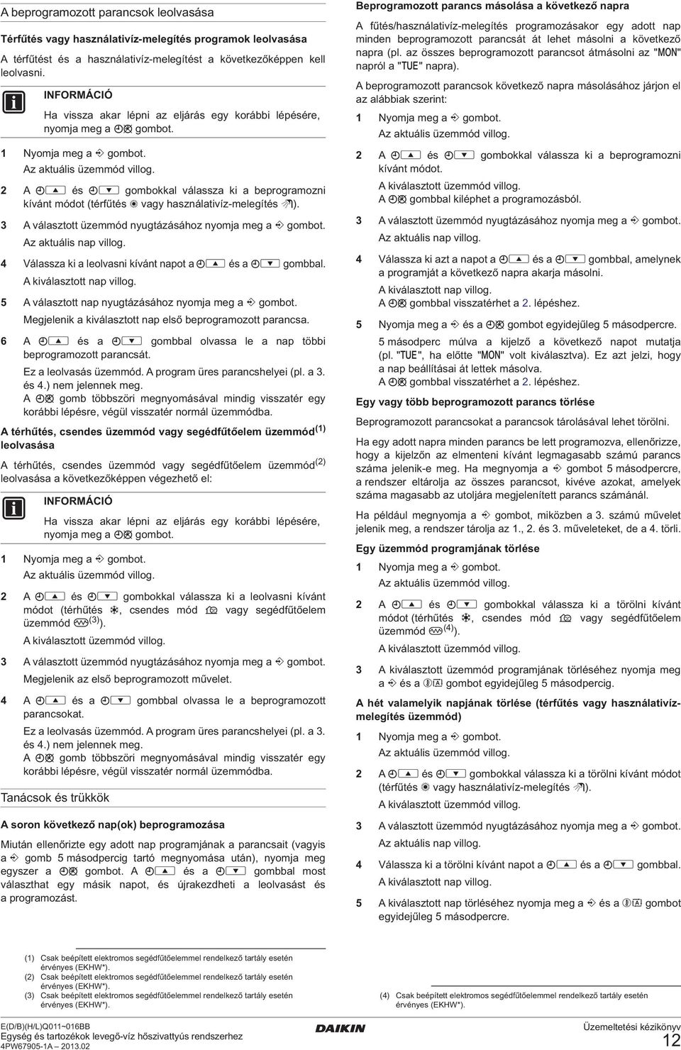 2 A pi és pj gombokkal válassza ki a beprogramozni kívánt módot (térfűtés h vagy használativíz-melegítés w). 3 A választott üzemmód nyugtázásához nyomja meg a < gombot. Az aktuális nap villog.