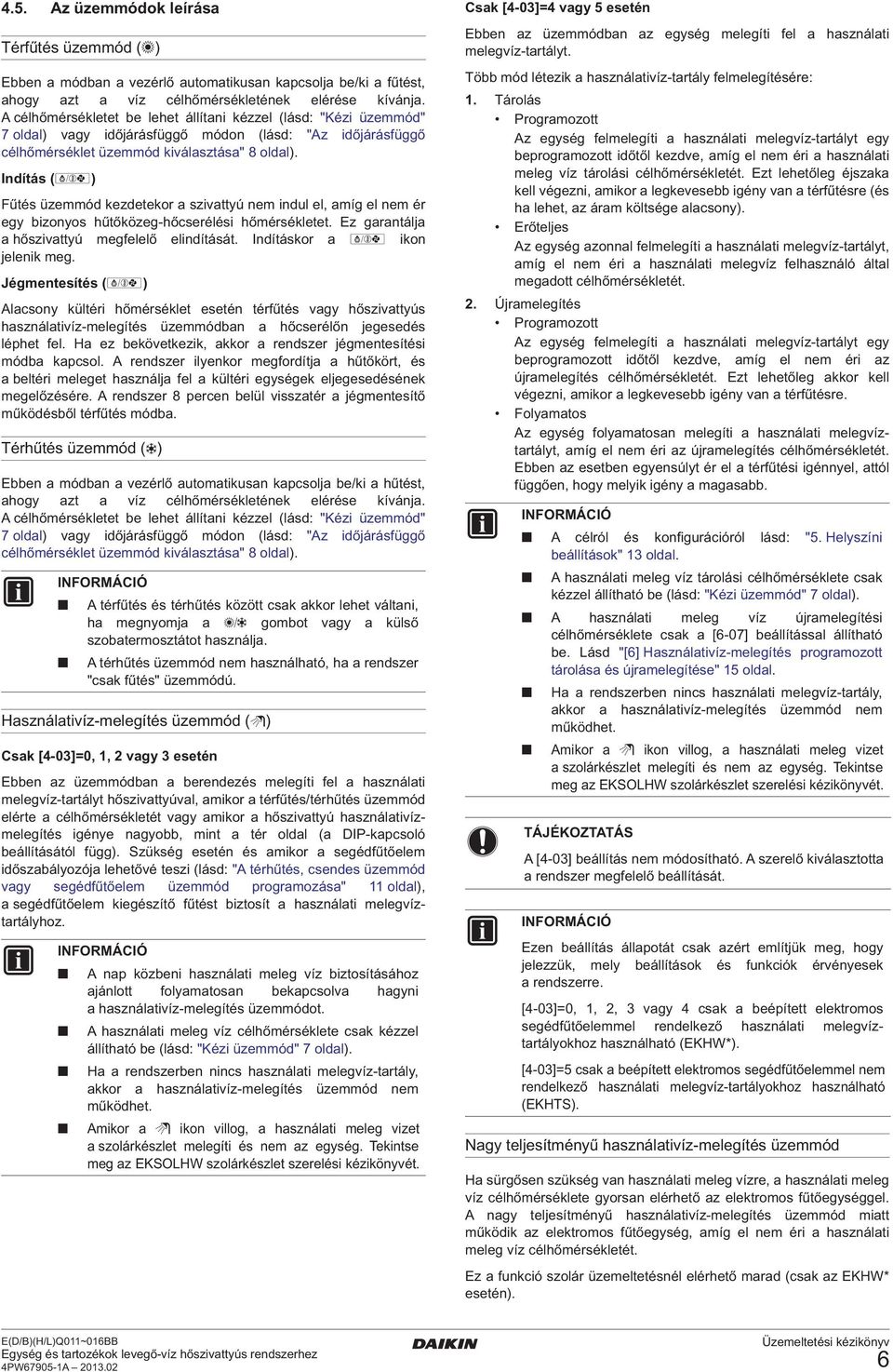 Indítás (d) Fűtés üzemmód kezdetekor a szivattyú nem indul el, amíg el nem ér egy bizonyos hűtőközeg-hőcserélési hőmérsékletet. Ez garantálja a hőszivattyú megfelelő elindítását.