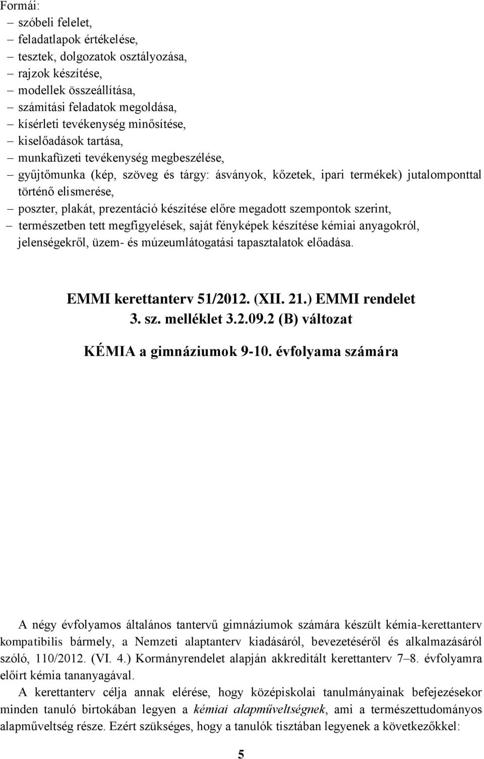 készítése előre megadott szempontok szerint, természetben tett megfigyelések, saját fényképek készítése kémiai anyagokról, jelenségekről, üzem- és múzeumlátogatási tapasztalatok előadása.