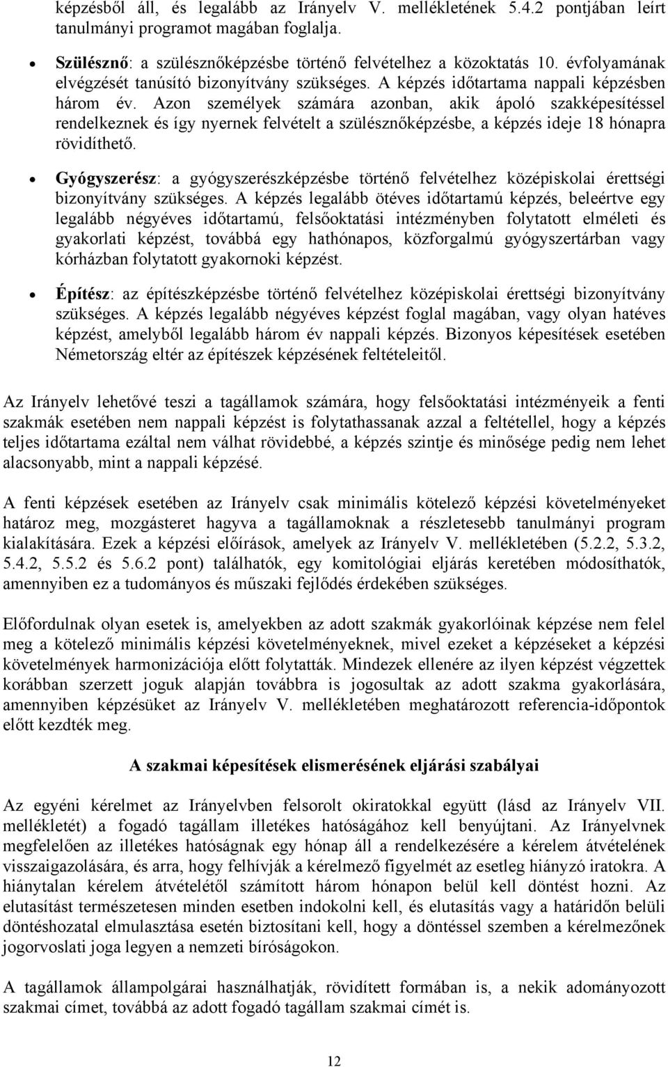 Azon személyek számára azonban, akik ápoló szakképesítéssel rendelkeznek és így nyernek felvételt a szülésznőképzésbe, a képzés ideje 18 hónapra rövidíthető.