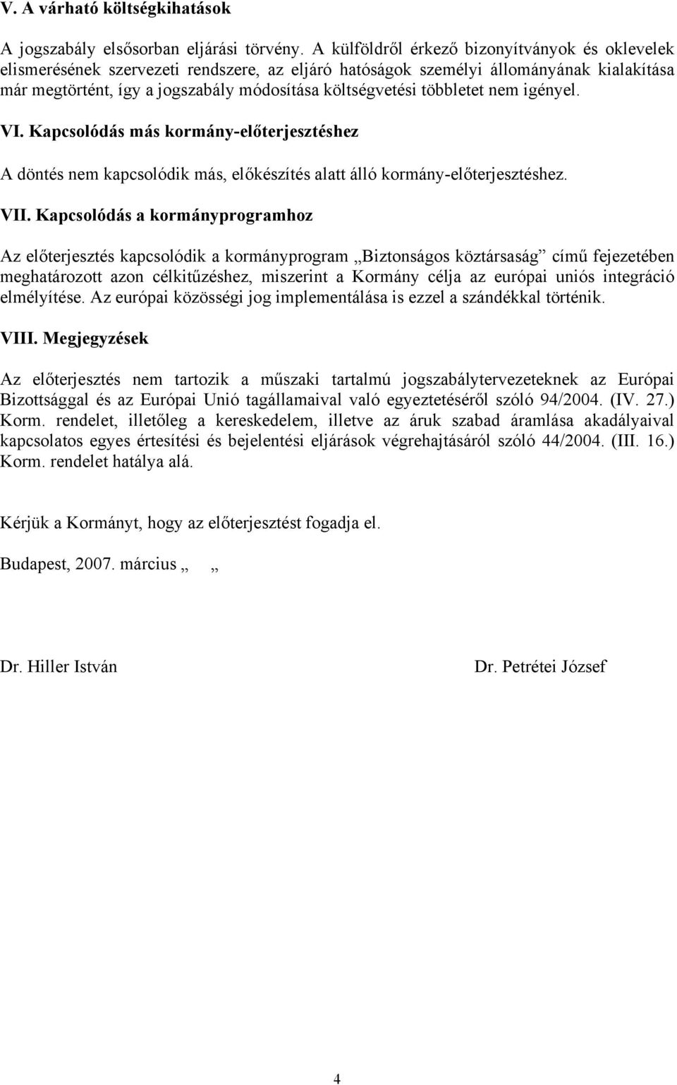 többletet nem igényel. VI. Kapcsolódás más kormány-előterjesztéshez A döntés nem kapcsolódik más, előkészítés alatt álló kormány-előterjesztéshez. VII.