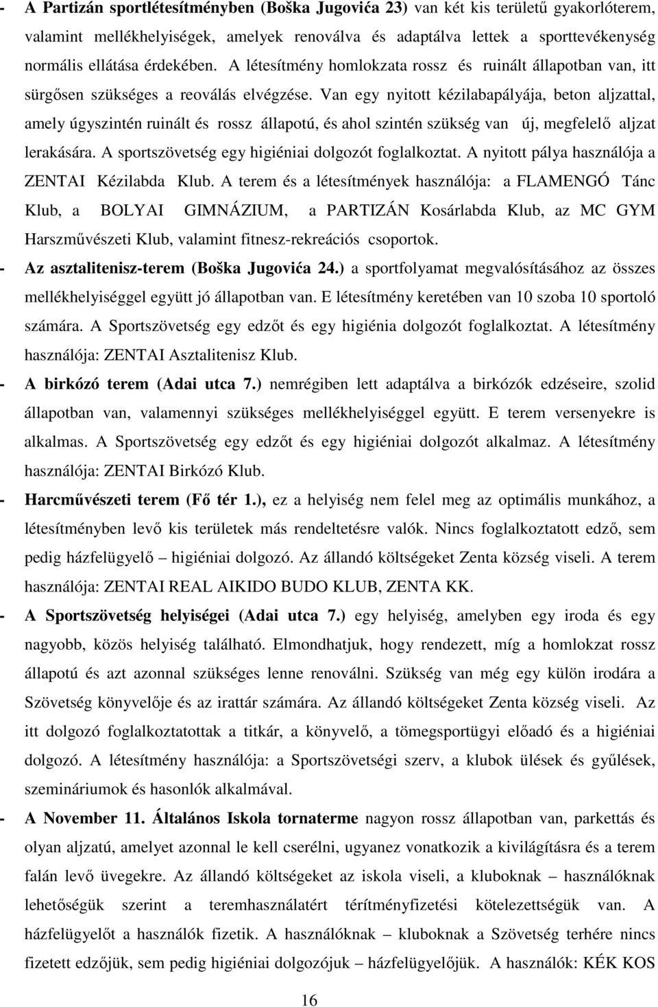 Van egy nyitott kézilabapályája, beton aljzattal, amely úgyszintén ruinált és rossz állapotú, és ahol szintén szükség van új, megfelelő aljzat lerakására.