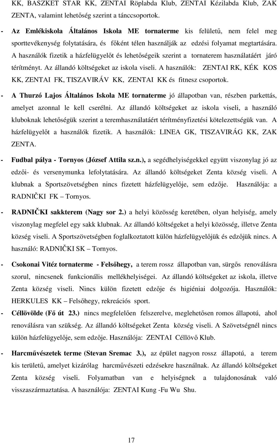 A használók fizetik a házfelügyelőt és lehetőségeik szerint a tornaterem használatáért járó térítményt. Az állandó költségeket az iskola viseli.