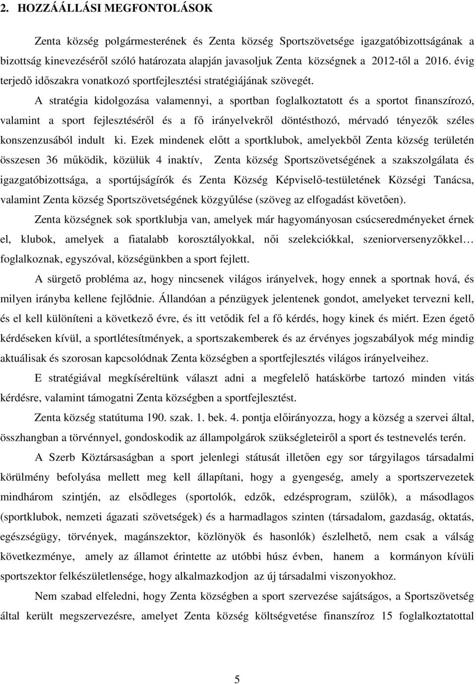 A stratégia kidolgozása valamennyi, a sportban foglalkoztatott és a sportot finanszírozó, valamint a sport fejlesztéséről és a fő irányelvekről döntésthozó, mérvadó tényezők széles konszenzusából