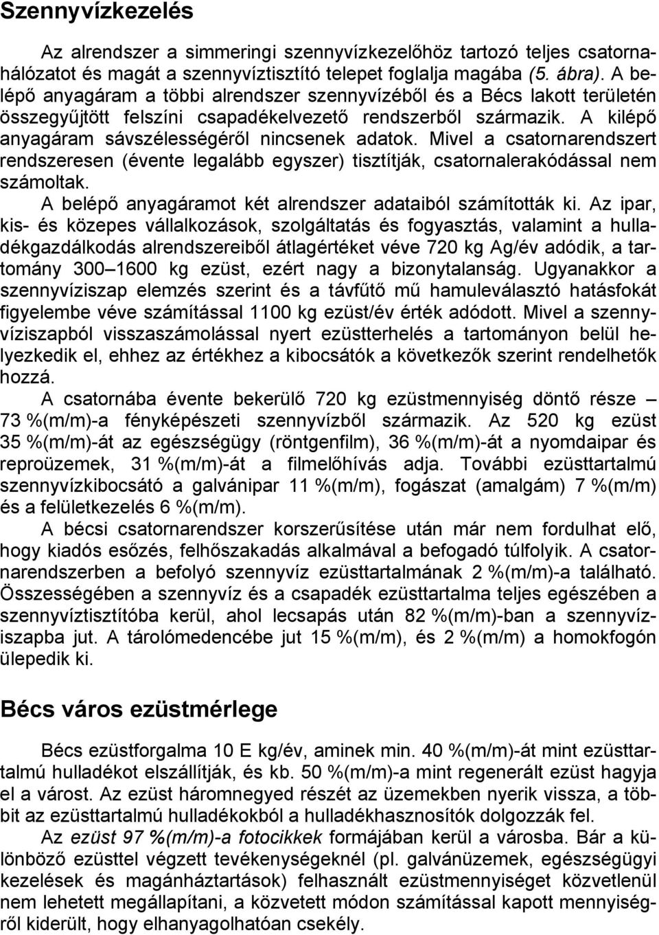 Mivel a csatornarendszert rendszeresen (évente legalább egyszer) tisztítják, csatornalerakódással nem számoltak. A belépő anyagáramot két alrendszer adataiból számították ki.