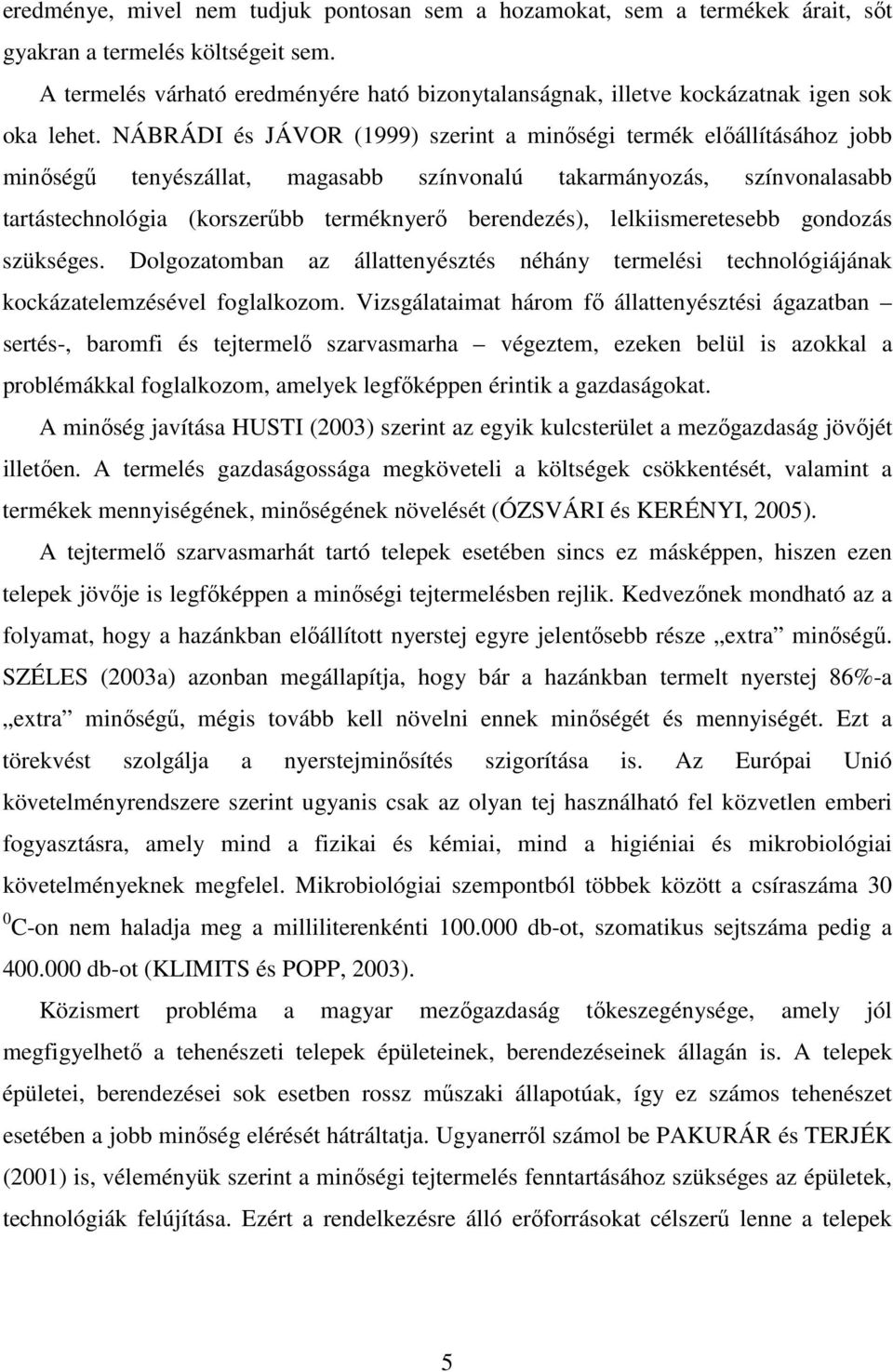 NÁBRÁDI és JÁVOR (1999) szerint a minıségi termék elıállításához jobb minıségő tenyészállat, magasabb színvonalú takarmányozás, színvonalasabb tartástechnológia (korszerőbb terméknyerı berendezés),