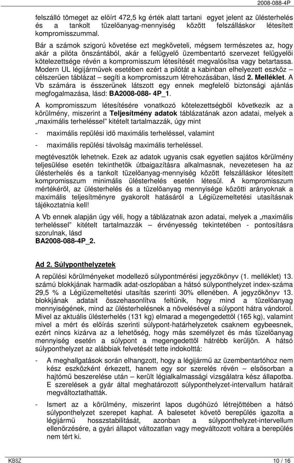 létesítését megvalósítsa vagy betartassa. Modern UL légijármővek esetében ezért a pilótát a kabinban elhelyezett eszköz célszerően táblázat segíti a kompromisszum létrehozásában, lásd 2. Melléklet.