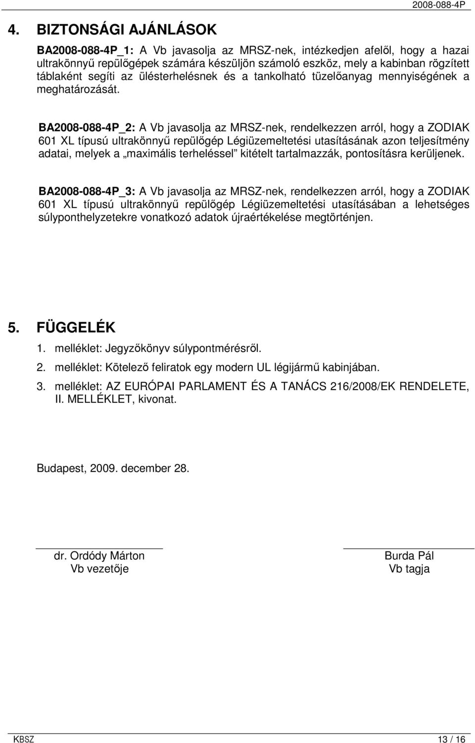 BA_2: A Vb javasolja az MRSZ-nek, rendelkezzen arról, hogy a ZODIAK 601 XL típusú ultrakönnyő repülıgép Légiüzemeltetési utasításának azon teljesítmény adatai, melyek a maximális terheléssel kitételt