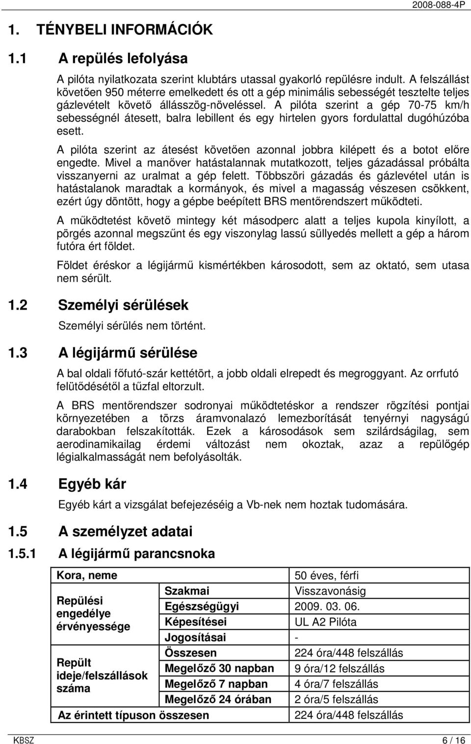 A pilóta szerint a gép 70-75 km/h sebességnél átesett, balra lebillent és egy hirtelen gyors fordulattal dugóhúzóba esett.