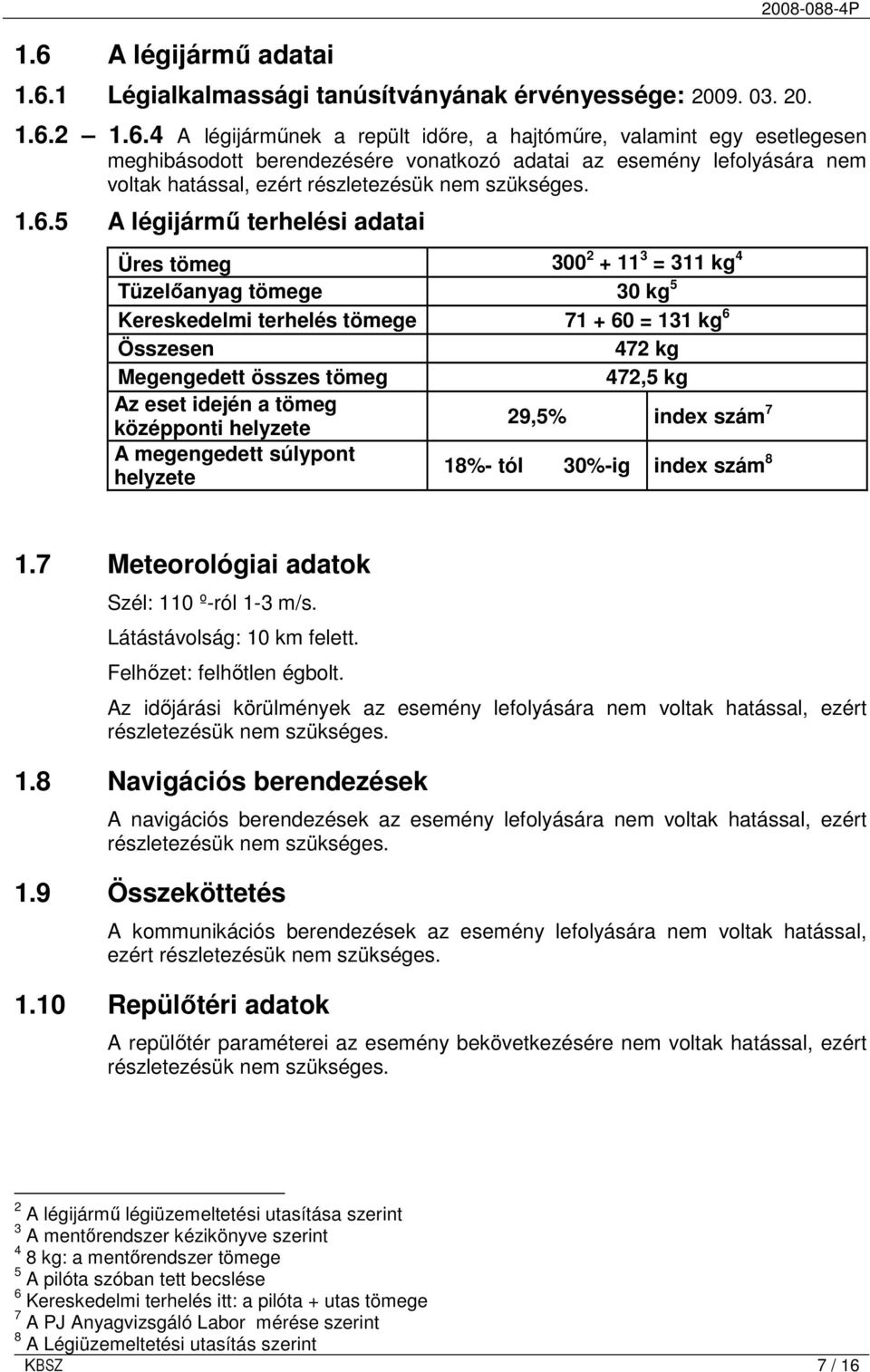 eset idején a tömeg középponti helyzete 29,5% index szám 7 A megengedett súlypont helyzete 18%- tól 30%-ig index szám 8 1.7 Meteorológiai adatok Szél: 110 º-ról 1-3 m/s. Látástávolság: 10 km felett.