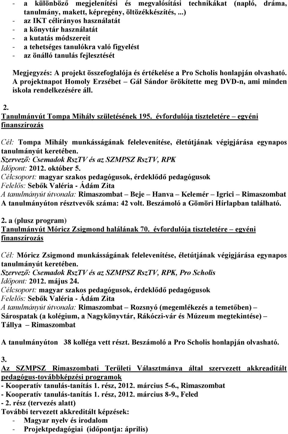 értékelése a Pro Scholis honlapján olvasható. A projektnapot Homoly Erzsébet Gál Sándor örökítette meg DVD-n, ami minden iskola rendelkezésére áll. 2. Tanulmányút Tompa Mihály születésének 195.