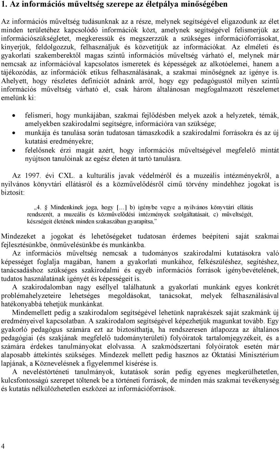 Az elméleti és gyakorlati szakemberektől magas szintű információs műveltség várható el, melynek már nemcsak az információval kapcsolatos ismeretek és képességek az alkotóelemei, hanem a tájékozódás,