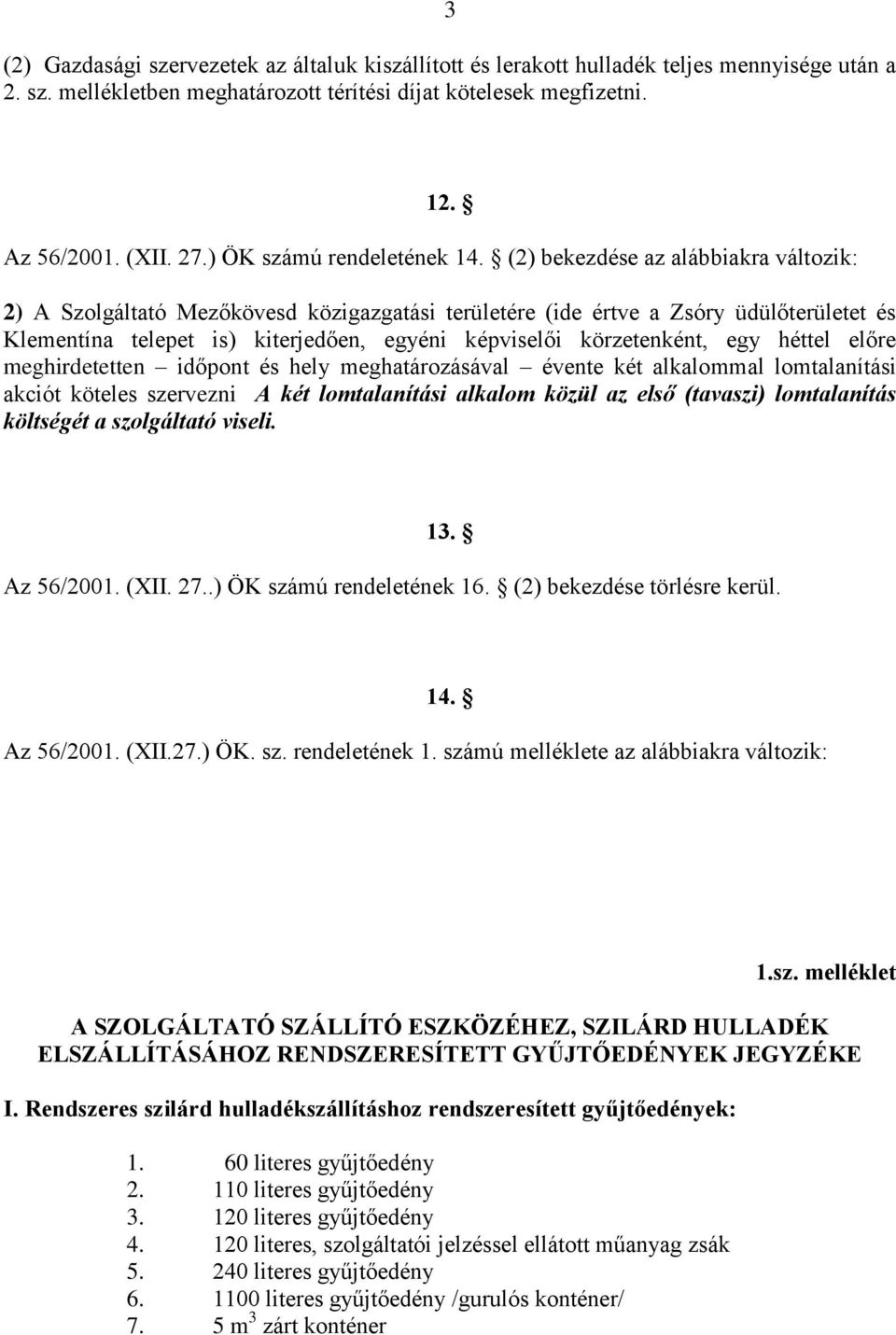 (2) bekezdése az alábbiakra változik: 2) A Szolgáltató Mezőkövesd közigazgatási területére (ide értve a Zsóry üdülőterületet és Klementína telepet is) kiterjedően, egyéni képviselői körzetenként, egy