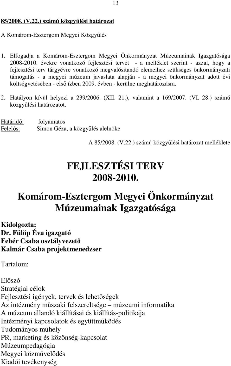 alapján - a megyei önkormányzat adott évi költségvetésében - elsı ízben 2009. évben - kerülne meghatározásra. 2. Hatályon kívül helyezi a 239/2006. (XII. 21.), valamint a 169/2007. (VI. 28.