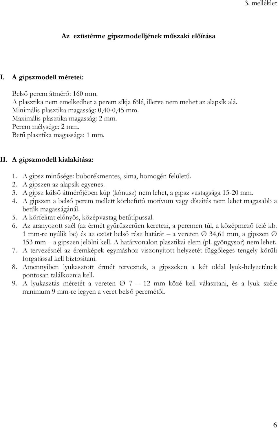 A gipsz minősége: buborékmentes, sima, homogén felületű. 2. A gipszen az alapsík egyenes. 3. A gipsz külső átmérőjében kúp (kónusz) nem lehet, a gipsz vastagsága 15-20 mm. 4.