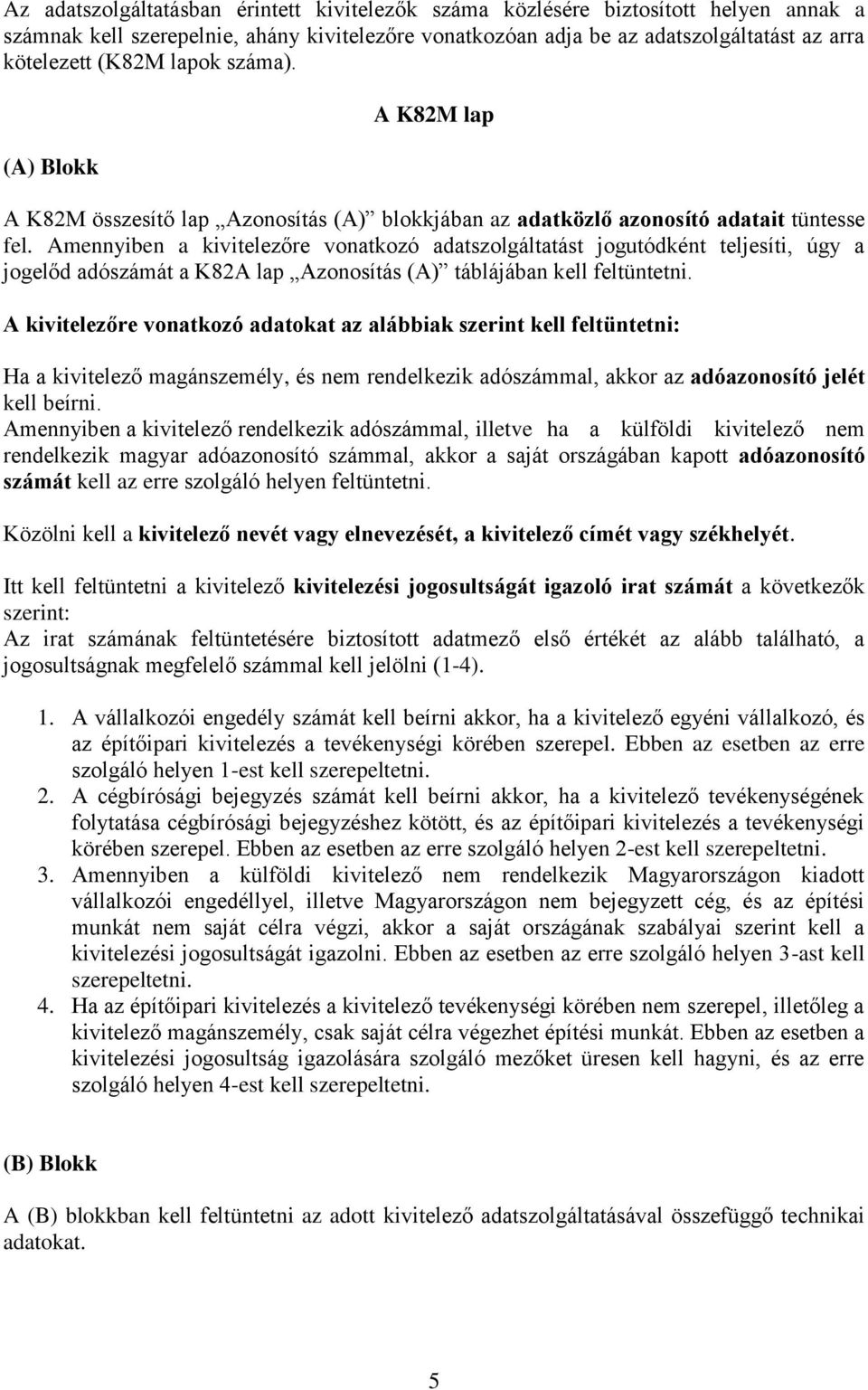 Amennyiben a kivitelezőre vonatkozó adatszolgáltatást jogutódként teljesíti, úgy a jogelőd adószámát a K82A lap Azonosítás (A) táblájában kell feltüntetni.