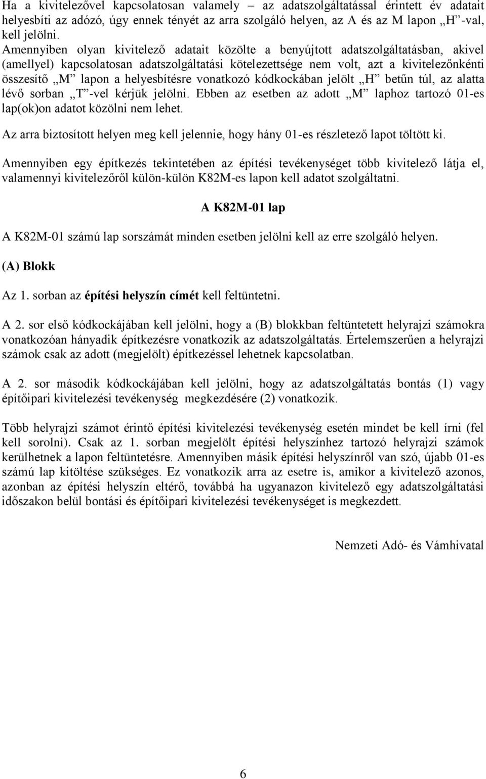 helyesbítésre vonatkozó kódkockában jelölt H betűn túl, az alatta lévő sorban T -vel kérjük jelölni. Ebben az esetben az adott M laphoz tartozó 01-es lap(ok)on adatot közölni nem lehet.