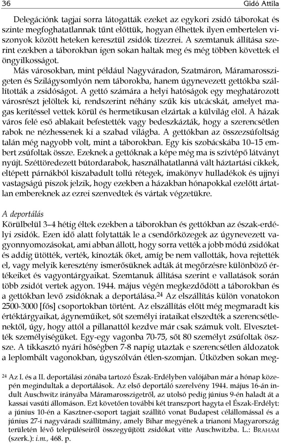 Más városokban, mint például Nagyváradon, Szatmáron, Máramarosszigeten és Szilágysomlyón nem táborokba, hanem úgynevezett gettókba szállították a zsidóságot.