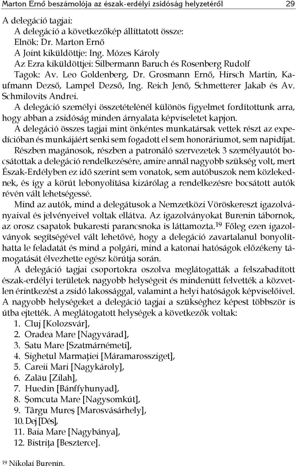 Reich Jenő, Schmetterer Jakab és Av. Schmilovits Andrei. A delegáció személyi összetételénél különös figyelmet fordítottunk arra, hogy abban a zsidóság minden árnyalata képviseletet kapjon.