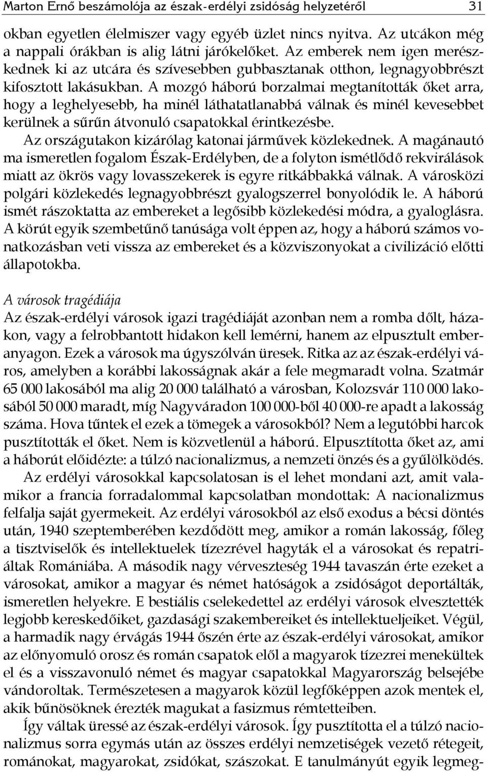 A mozgó háború borzalmai megtanították őket arra, hogy a leghelyesebb, ha minél láthatatlanabbá válnak és minél kevesebbet kerülnek a sűrűn átvonuló csapatokkal érintkezésbe.