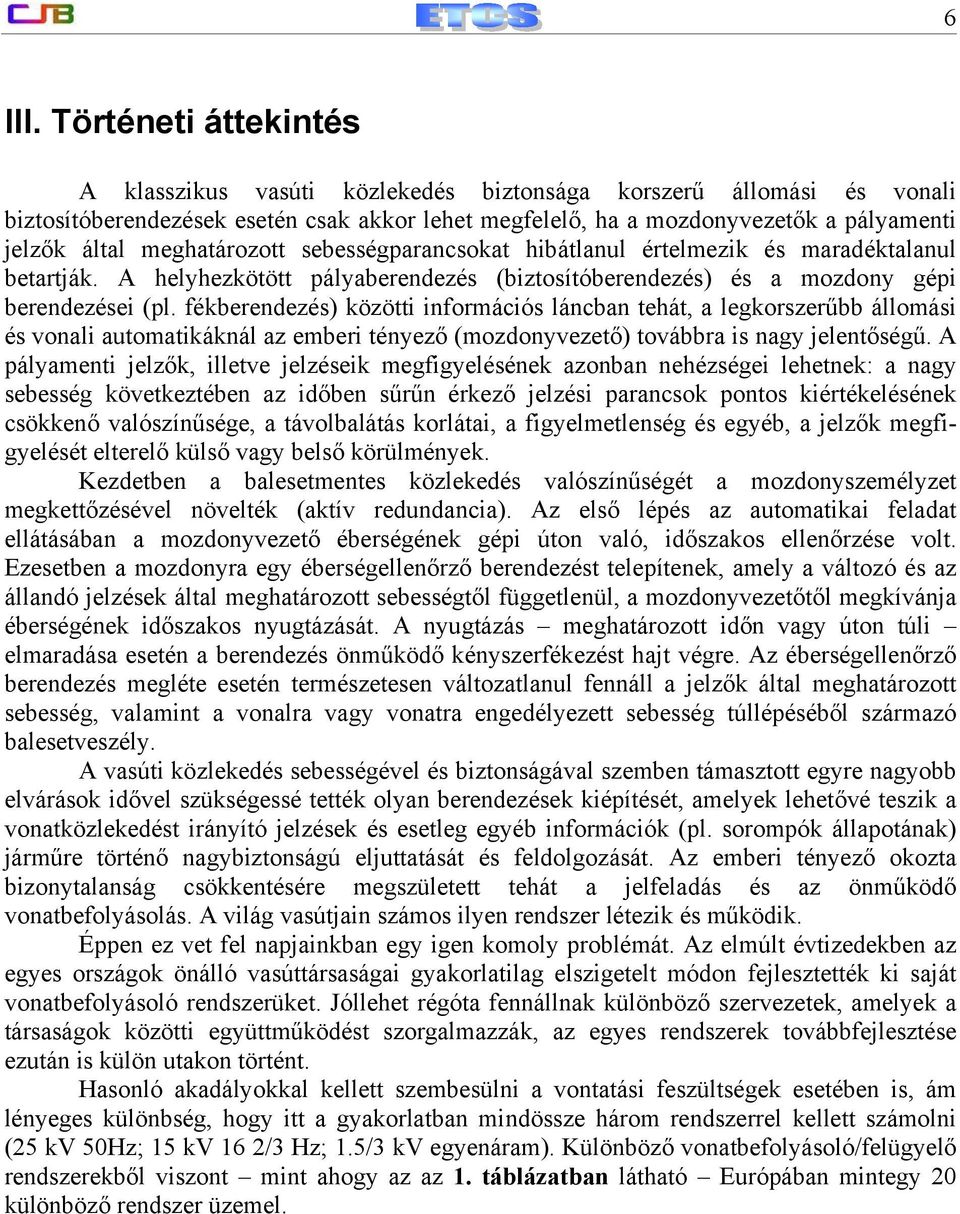 meghatározott sebességparancsokat hibátlanul értelmezik és maradéktalanul betartják. A helyhezkötött pályaberendezés (biztosítóberendezés) és a mozdony gépi berendezései (pl.