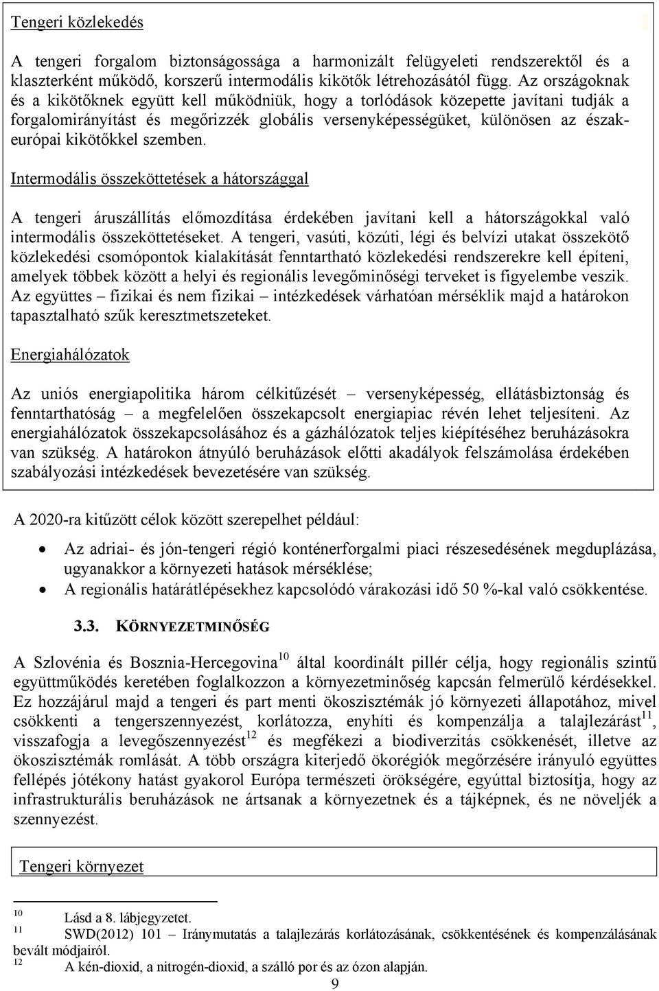 szemben. Intermodális összeköttetések a hátországgal A tengeri áruszállítás előmozdítása érdekében javítani kell a hátországokkal való intermodális összeköttetéseket.