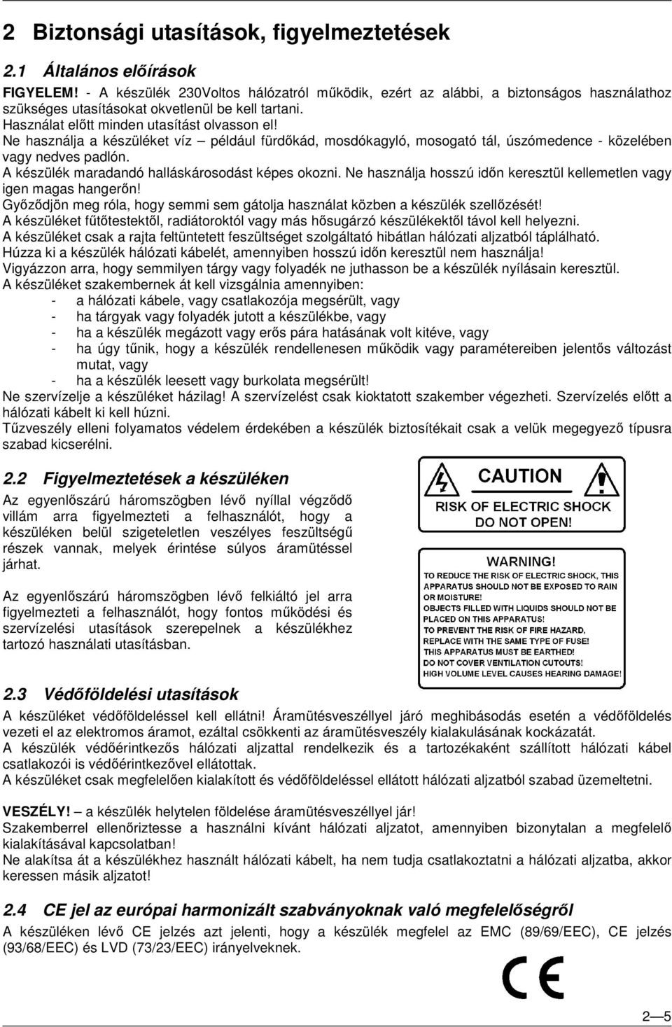 Ne használja a készüléket víz például fürdőkád, mosdókagyló, mosogató tál, úszómedence - közelében vagy nedves padlón. A készülék maradandó halláskárosodást képes okozni.