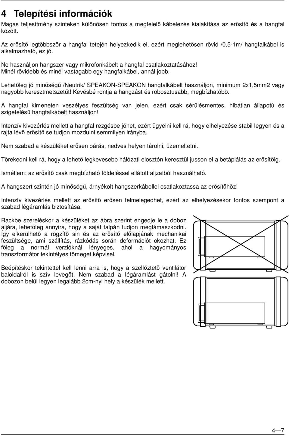 Minél rövidebb és minél vastagabb egy hangfalkábel, annál jobb. Lehetőleg jó minőségű /Neutrik/ SPEAKON-SPEAKON hangfalkábelt használjon, minimum 2x1,5mm2 vagy nagyobb keresztmetszetűt!