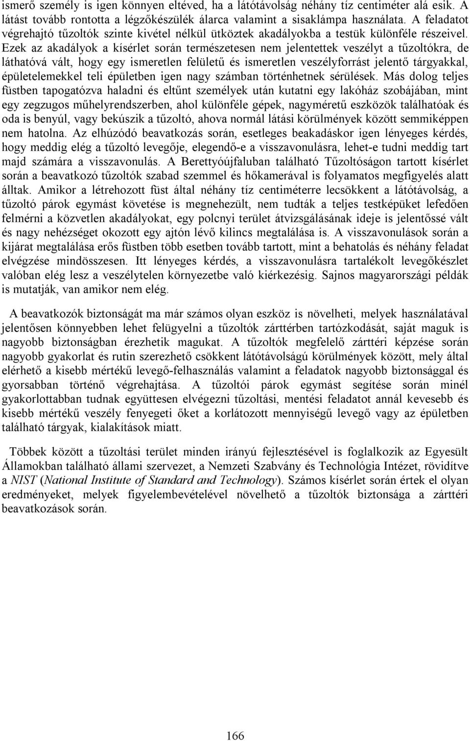 Ezek az akadályok a kísérlet során természetesen nem jelentettek veszélyt a tűzoltókra, de láthatóvá vált, hogy egy ismeretlen felületű és ismeretlen veszélyforrást jelentő tárgyakkal,