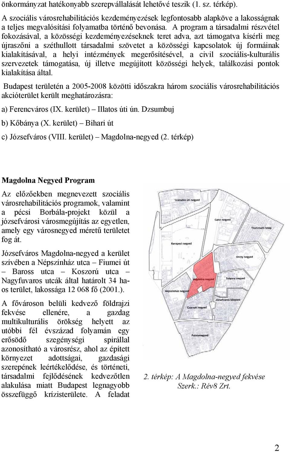 A program a társadalmi részvétel fokozásával, a közösségi kezdeményezéseknek teret adva, azt támogatva kísérli meg újraszőni a széthullott társadalmi szövetet a közösségi kapcsolatok új formáinak